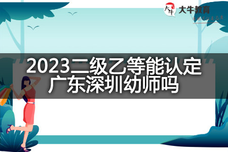 2023二级乙等认定广东深圳幼师