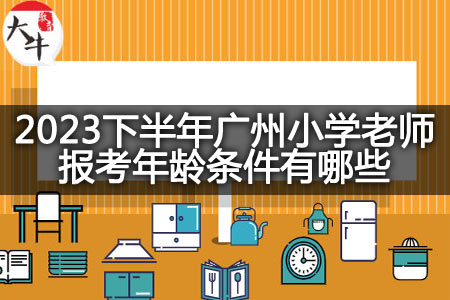 2023下半年广州小学老师报考年龄条件