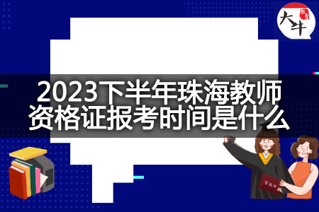 2023下半年珠海教师资格证报考时间