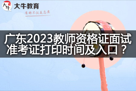 广东2023教师资格证面试准考证打印时间