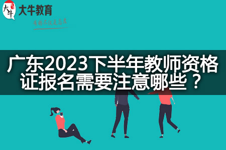 广东2023下半年教师资格证报名需要注意