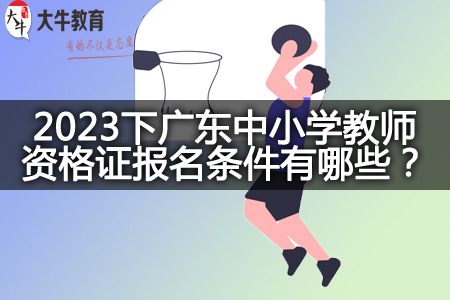 2023下广东中小学教师资格证报名条件