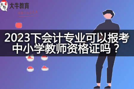 2023下会计专业可以报考中小学教师资格证