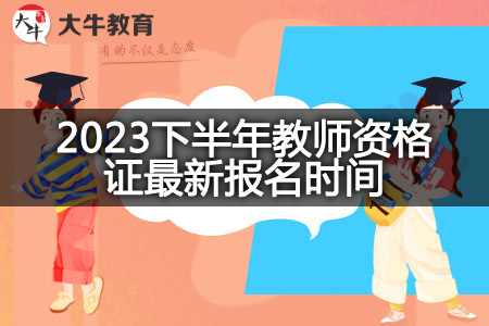 2023下半年教师资格证最新报名时间