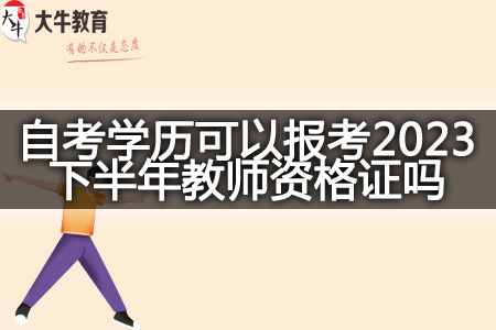 自考学历报考2023下半年教师资格证