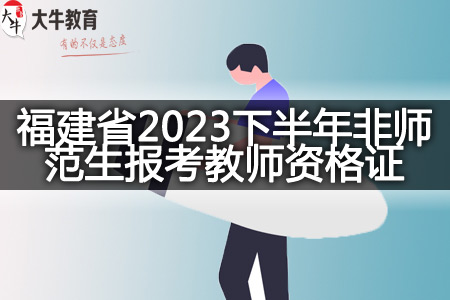 福建省2023下半年非师范生报考教师资格证条件