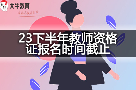 23下半年教师资格证报名时间截止